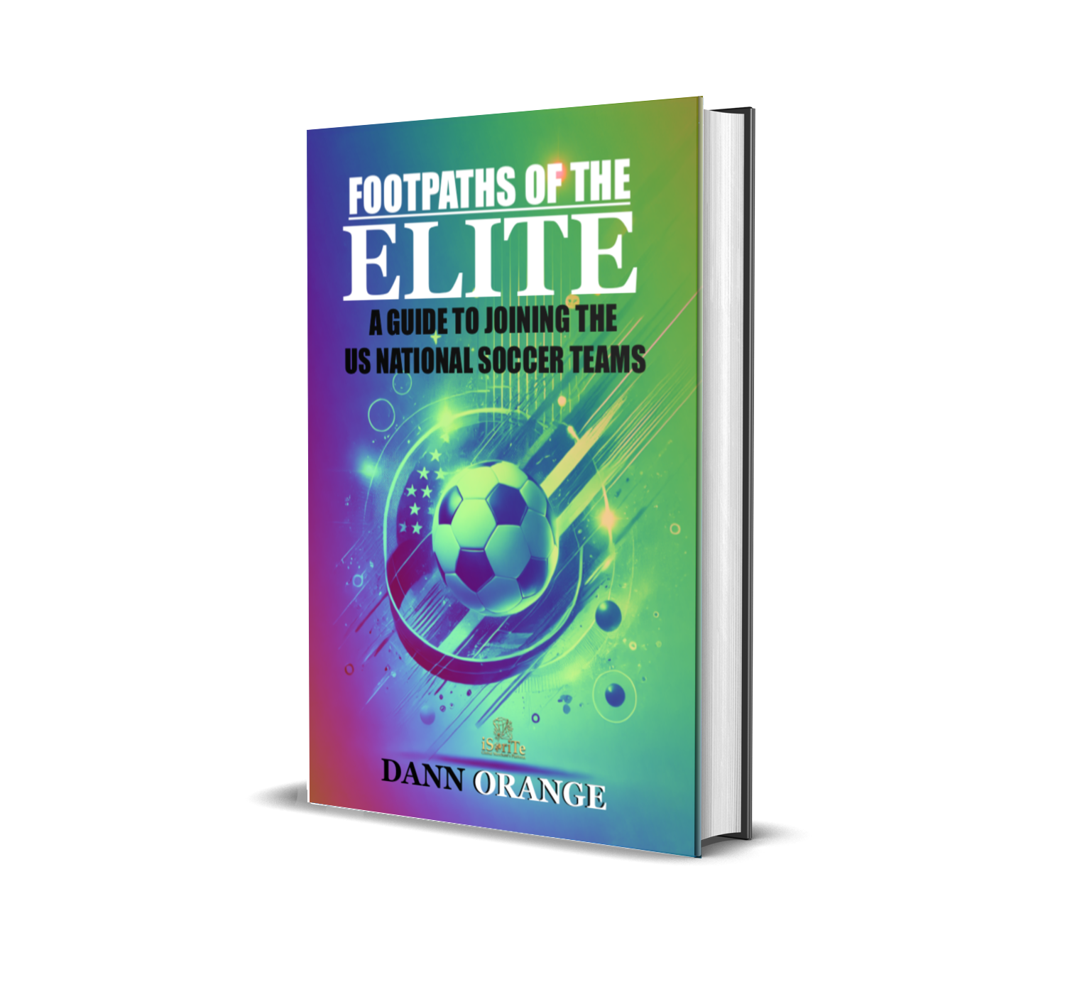 FOOTPATHS OF THE ELITE: A GUIDE TO JOINING THE U.S.A. NATIONAL SOCCER TEAMS